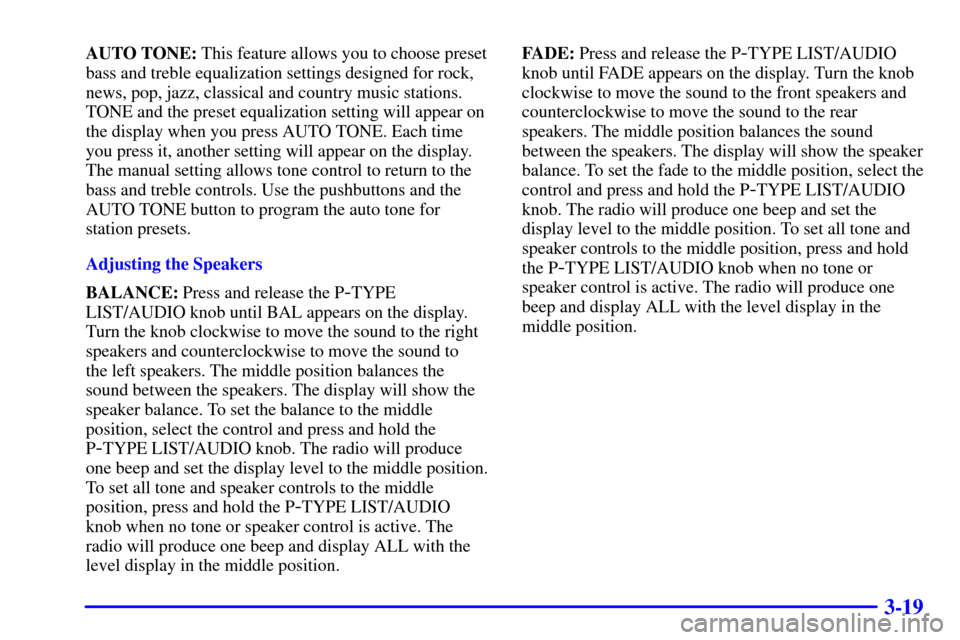 CHEVROLET CAVALIER 2001 3.G Owners Manual 3-19
AUTO TONE: This feature allows you to choose preset
bass and treble equalization settings designed for rock,
news, pop, jazz, classical and country music stations.
TONE and the preset equalizatio