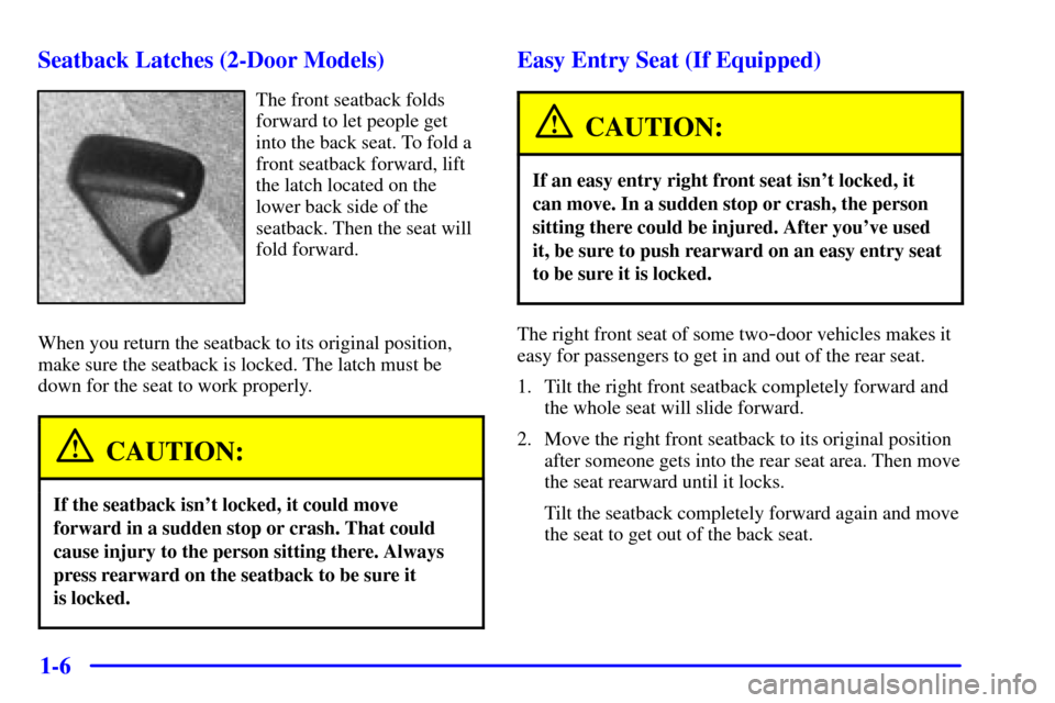 CHEVROLET CAVALIER 2001 3.G User Guide 1-6 Seatback Latches (2-Door Models)
The front seatback folds
forward to let people get
into the back seat. To fold a
front seatback forward, lift
the latch located on the
lower back side of the
seatb