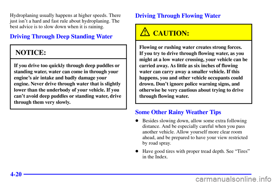CHEVROLET CAVALIER 2001 3.G Owners Manual 4-20
Hydroplaning usually happens at higher speeds. There
just isnt a hard and fast rule about hydroplaning. The
best advice is to slow down when it is raining.
Driving Through Deep Standing Water
NO CHEVROLET CAVALIER 2001 3.G Owners Manual 4-20
Hydroplaning usually happens at higher speeds. There
just isnt a hard and fast rule about hydroplaning. The
best advice is to slow down when it is raining.
Driving Through Deep Standing Water
NO