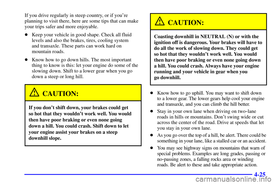 CHEVROLET CAVALIER 2001 3.G Owners Manual 4-25
If you drive regularly in steep country, or if youre
planning to visit there, here are some tips that can make
your trips safer and more enjoyable.
Keep your vehicle in good shape. Check all fl