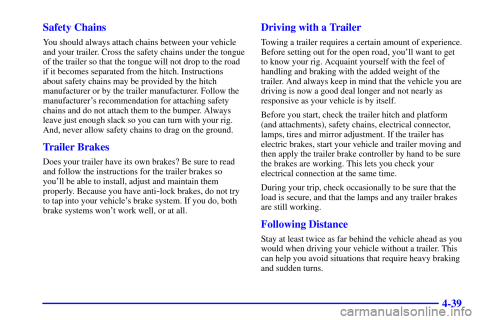 CHEVROLET CAVALIER 2001 3.G User Guide 4-39 Safety Chains
You should always attach chains between your vehicle
and your trailer. Cross the safety chains under the tongue
of the trailer so that the tongue will not drop to the road
if it bec