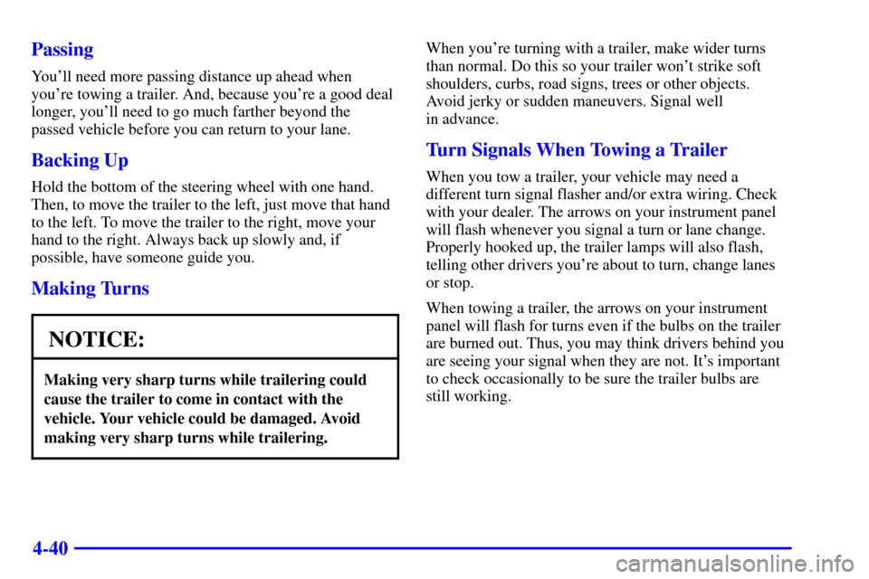 CHEVROLET CAVALIER 2001 3.G User Guide 4-40 Passing
Youll need more passing distance up ahead when
youre towing a trailer. And, because youre a good deal
longer, youll need to go much farther beyond the
passed vehicle before you can re