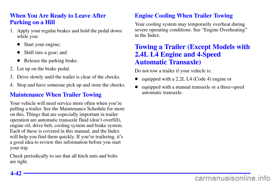 CHEVROLET CAVALIER 2001 3.G Owners Manual 4-42 When You Are Ready to Leave After
Parking on a Hill
1. Apply your regular brakes and hold the pedal down
while you:
Start your engine;
Shift into a gear; and
Release the parking brake.
2. Let 
