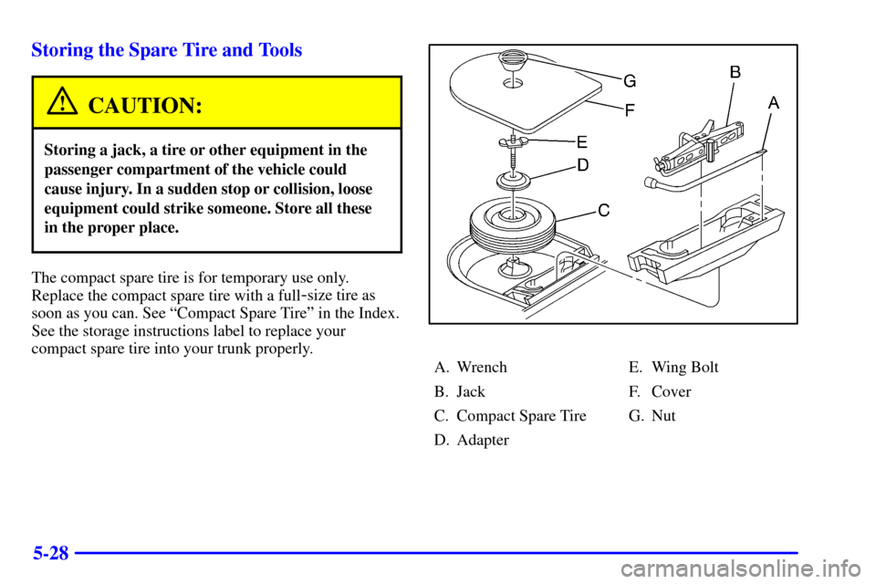 CHEVROLET CAVALIER 2001 3.G Owners Manual 5-28 Storing the Spare Tire and Tools
CAUTION:
Storing a jack, a tire or other equipment in the
passenger compartment of the vehicle could
cause injury. In a sudden stop or collision, loose
equipment 