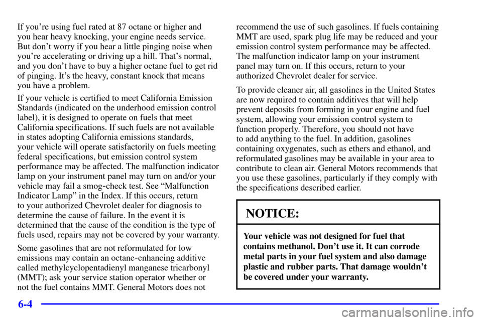 CHEVROLET CAVALIER 2001 3.G Owners Manual 6-4
If youre using fuel rated at 87 octane or higher and 
you hear heavy knocking, your engine needs service.
But dont worry if you hear a little pinging noise when
youre accelerating or driving up
