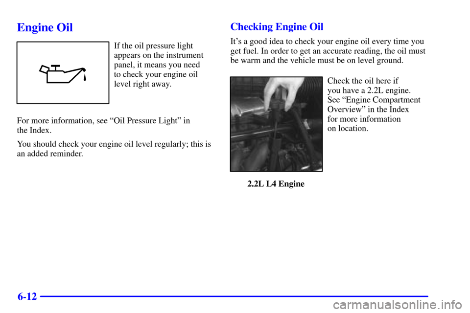 CHEVROLET CAVALIER 2001 3.G Owners Manual 6-12
Engine Oil
If the oil pressure light
appears on the instrument
panel, it means you need 
to check your engine oil
level right away.
For more information, see ªOil Pressure Lightº in 
the Index.