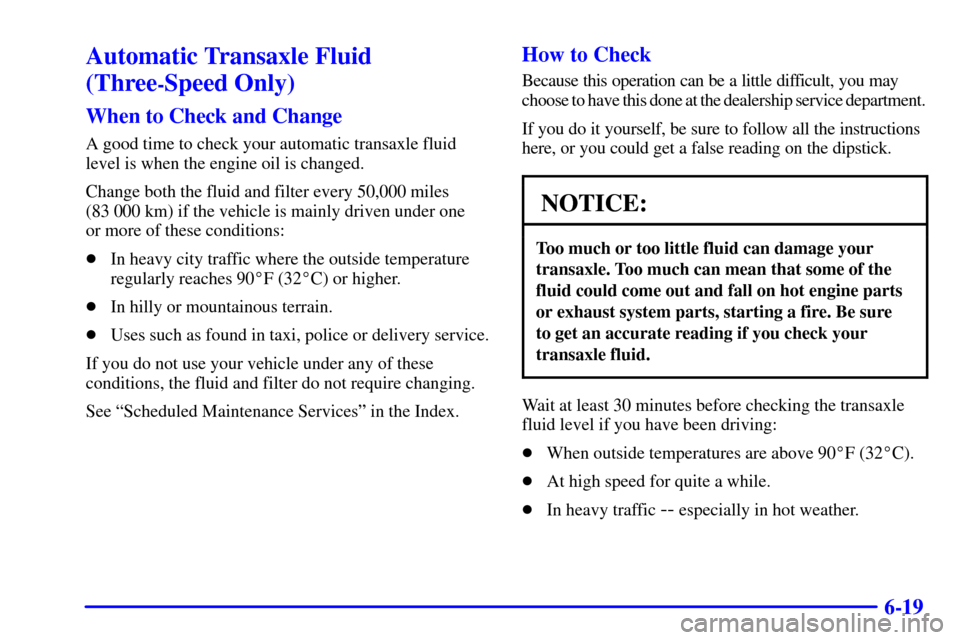 CHEVROLET CAVALIER 2001 3.G Owners Manual 6-19
Automatic Transaxle Fluid
(Three
-Speed Only)
When to Check and Change
A good time to check your automatic transaxle fluid
level is when the engine oil is changed.
Change both the fluid and filte