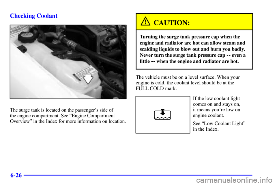 CHEVROLET CAVALIER 2001 3.G Owners Manual 6-26 Checking Coolant
The surge tank is located on the passengers side of 
the engine compartment. See ªEngine Compartment
Overviewº in the Index for more information on location.
CAUTION:
Turning 