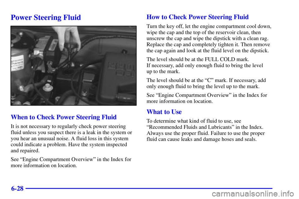 CHEVROLET CAVALIER 2001 3.G Owners Manual 6-28
Power Steering Fluid
When to Check Power Steering Fluid
It is not necessary to regularly check power steering
fluid unless you suspect there is a leak in the system or
you hear an unusual noise. 