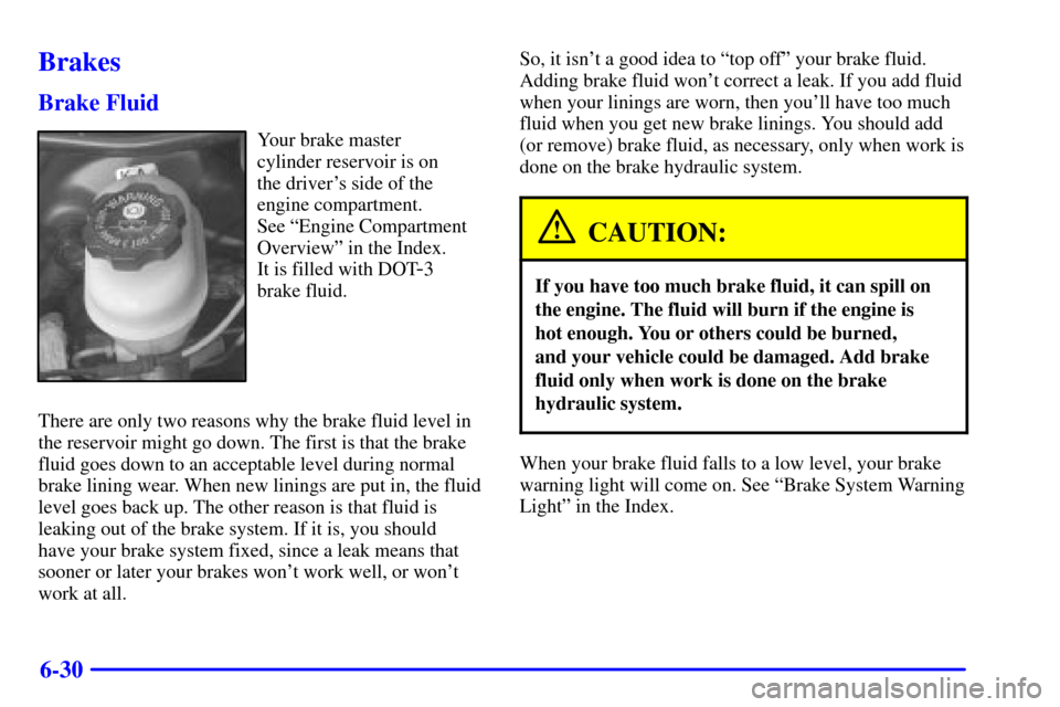 CHEVROLET CAVALIER 2001 3.G Owners Manual 6-30
Brakes
Brake Fluid
Your brake master 
cylinder reservoir is on 
the drivers side of the
engine compartment. 
See ªEngine Compartment
Overviewº in the Index. 
It is filled with DOT
-3
brake flu