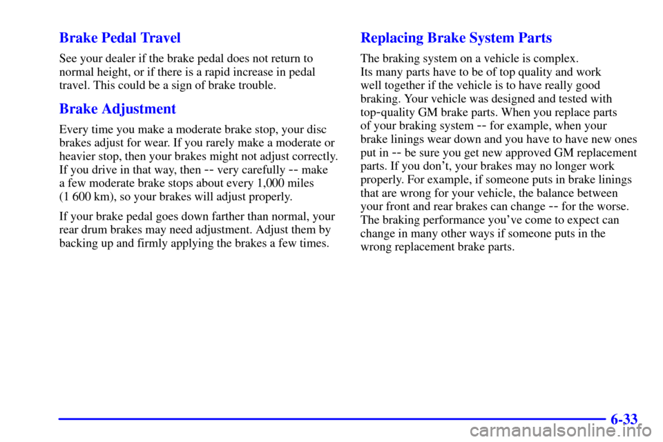 CHEVROLET CAVALIER 2001 3.G Owners Manual 6-33 Brake Pedal Travel
See your dealer if the brake pedal does not return to
normal height, or if there is a rapid increase in pedal
travel. This could be a sign of brake trouble.
Brake Adjustment
Ev