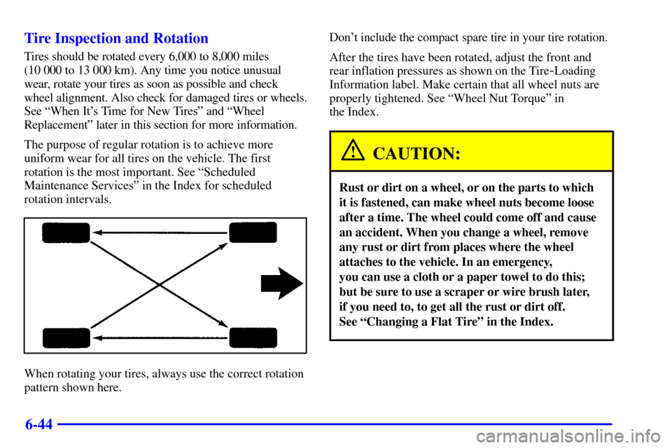 CHEVROLET CAVALIER 2001 3.G User Guide 6-44 Tire Inspection and Rotation
Tires should be rotated every 6,000 to 8,000 miles 
(10 000 to 13 000 km). Any time you notice unusual
wear, rotate your tires as soon as possible and check
wheel ali