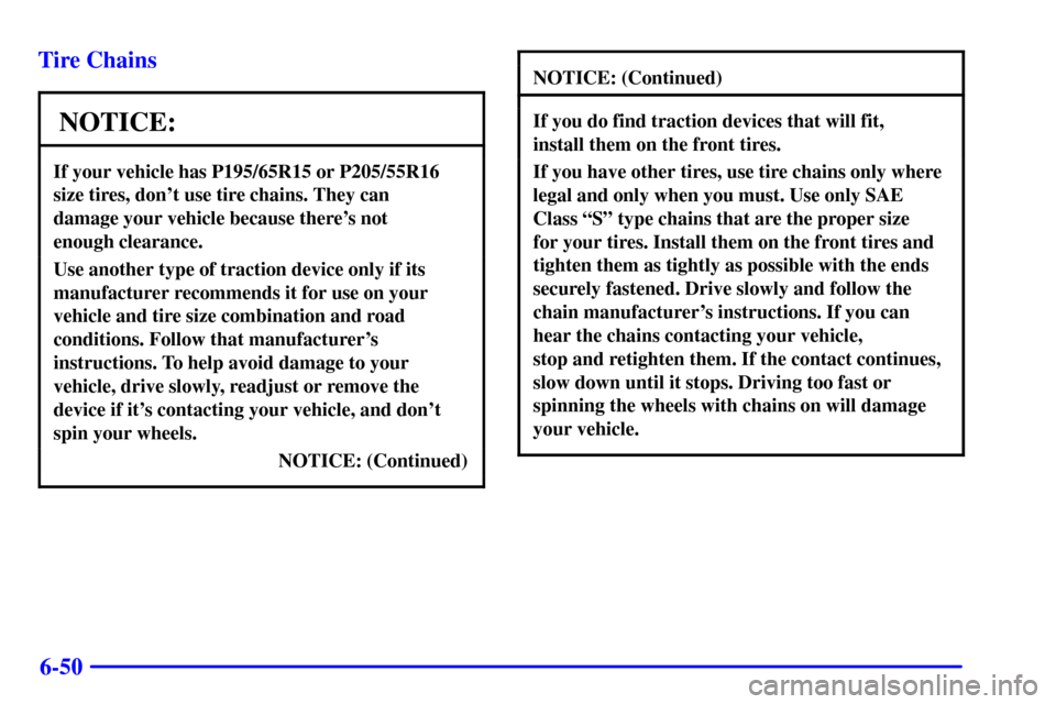 CHEVROLET CAVALIER 2001 3.G Owners Manual 6-50 Tire Chains
NOTICE:
If your vehicle has P195/65R15 or P205/55R16
size tires, dont use tire chains. They can 
damage your vehicle because theres not 
enough clearance.
Use another type of tracti