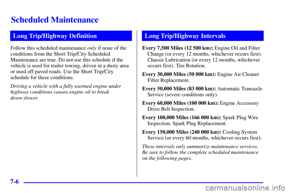 CHEVROLET CAVALIER 2001 3.G Owners Manual Scheduled Maintenance
7-6
Long Trip/Highway Definition
Follow this scheduled maintenance only if none of the
conditions from the Short Trip/City Scheduled
Maintenance are true. Do not use this schedul