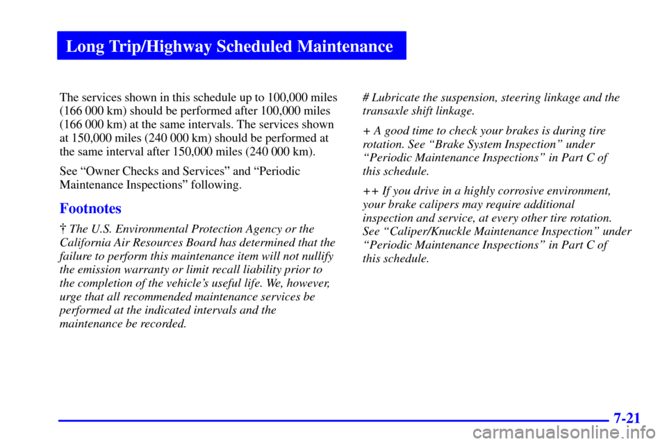 CHEVROLET CAVALIER 2001 3.G Owners Manual Long Trip/Highway Scheduled Maintenance
7-21
The services shown in this schedule up to 100,000 miles
(166 000 km) should be performed after 100,000 miles
(166 000 km) at the same intervals. The servic