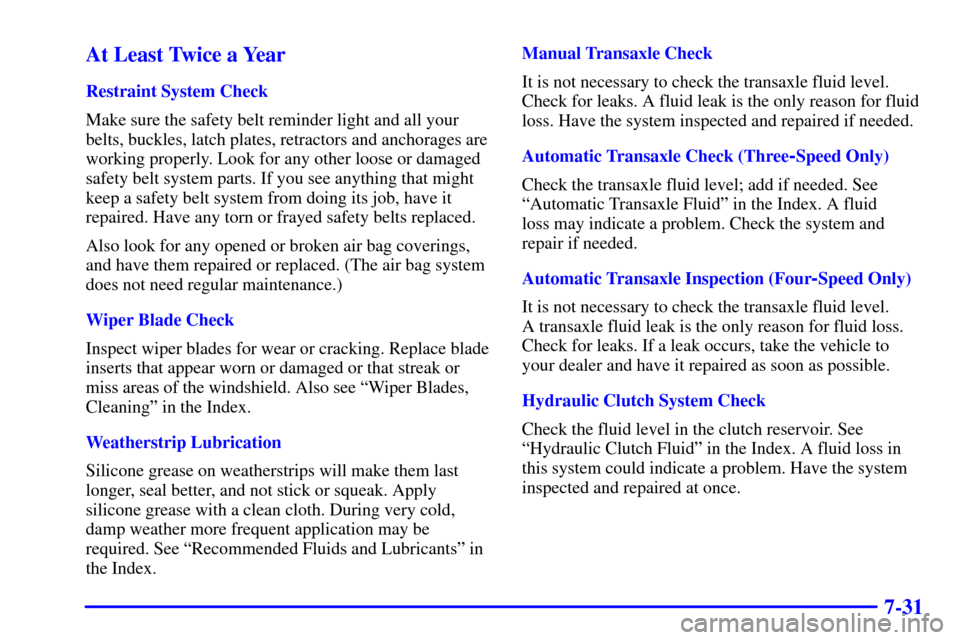 CHEVROLET CAVALIER 2001 3.G Owners Manual 7-31 At Least Twice a Year
Restraint System Check
Make sure the safety belt reminder light and all your
belts, buckles, latch plates, retractors and anchorages are
working properly. Look for any other