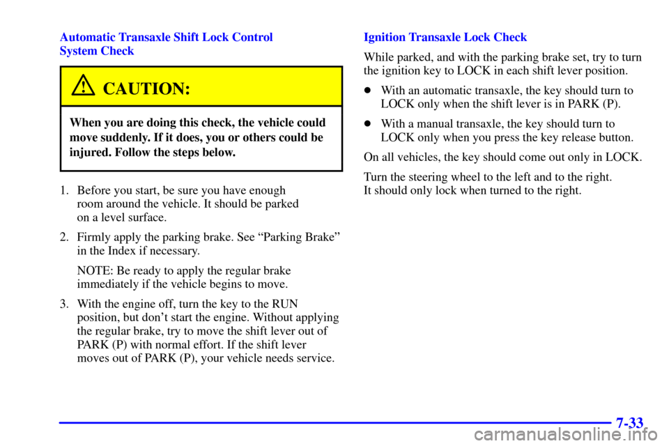 CHEVROLET CAVALIER 2001 3.G Owners Manual 7-33
Automatic Transaxle Shift Lock Control 
System Check
CAUTION:
When you are doing this check, the vehicle could
move suddenly. If it does, you or others could be
injured. Follow the steps below.
1