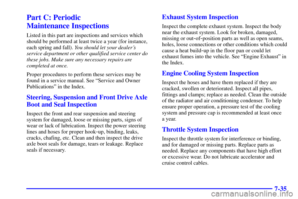 CHEVROLET CAVALIER 2001 3.G Owners Manual 7-35
Part C: Periodic 
Maintenance Inspections
Listed in this part are inspections and services which
should be performed at least twice a year (for instance,
each spring and fall). You should let you
