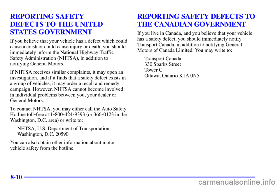 CHEVROLET CAVALIER 2001 3.G Owners Manual 8-10
REPORTING SAFETY 
DEFECTS TO THE UNITED
STATES GOVERNMENT
If you believe that your vehicle has a defect which could
cause a crash or could cause injury or death, you should
immediately inform the