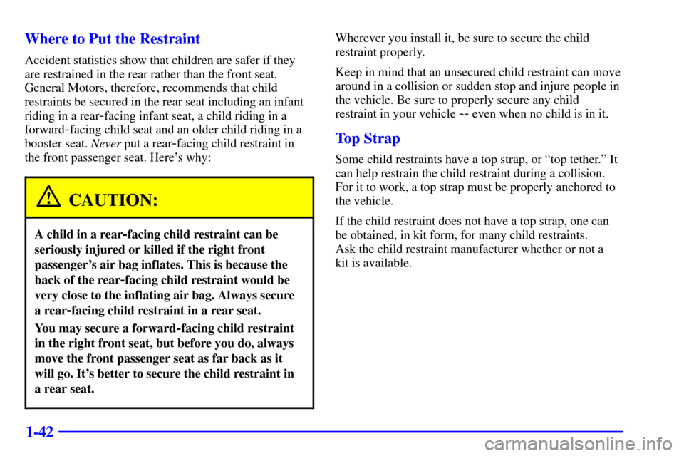 CHEVROLET CAVALIER 2001 3.G Workshop Manual 1-42 Where to Put the Restraint
Accident statistics show that children are safer if they
are restrained in the rear rather than the front seat.
General Motors, therefore, recommends that child
restrai