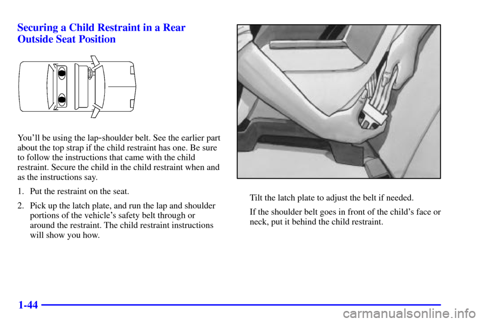 CHEVROLET CAVALIER 2001 3.G Workshop Manual 1-44 Securing a Child Restraint in a Rear
Outside Seat Position
Youll be using the lap-shoulder belt. See the earlier part
about the top strap if the child restraint has one. Be sure
to follow the in CHEVROLET CAVALIER 2001 3.G Workshop Manual 1-44 Securing a Child Restraint in a Rear
Outside Seat Position
Youll be using the lap-shoulder belt. See the earlier part
about the top strap if the child restraint has one. Be sure
to follow the in
