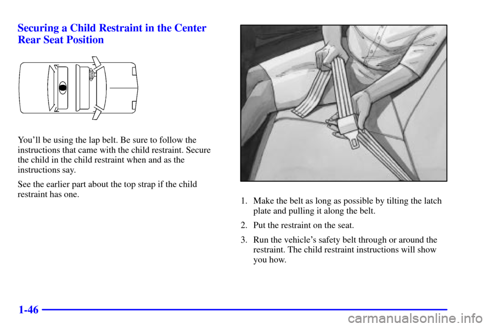 CHEVROLET CAVALIER 2001 3.G Workshop Manual 1-46 Securing a Child Restraint in the Center
Rear Seat Position
Youll be using the lap belt. Be sure to follow the
instructions that came with the child restraint. Secure
the child in the child res CHEVROLET CAVALIER 2001 3.G Workshop Manual 1-46 Securing a Child Restraint in the Center
Rear Seat Position
Youll be using the lap belt. Be sure to follow the
instructions that came with the child restraint. Secure
the child in the child res