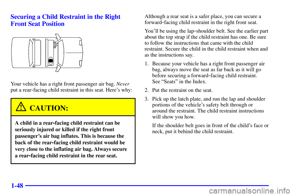 CHEVROLET CAVALIER 2001 3.G Workshop Manual 1-48 Securing a Child Restraint in the Right
Front Seat Position
Your vehicle has a right front passenger air bag. Never
put a rear
-facing child restraint in this seat. Heres why:
CAUTION:
A child i CHEVROLET CAVALIER 2001 3.G Workshop Manual 1-48 Securing a Child Restraint in the Right
Front Seat Position
Your vehicle has a right front passenger air bag. Never
put a rear
-facing child restraint in this seat. Heres why:
CAUTION:
A child i