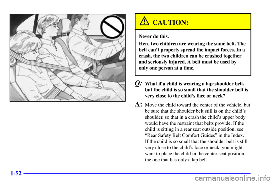 CHEVROLET CAVALIER 2001 3.G Repair Manual 1-52
CAUTION:
Never do this.
Here two children are wearing the same belt. The
belt cant properly spread the impact forces. In a
crash, the two children can be crushed together
and seriously injured. 