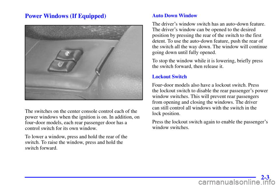 CHEVROLET CAVALIER 2001 3.G Repair Manual 2-3 Power Windows (If Equipped)
The switches on the center console control each of the
power windows when the ignition is on. In addition, on
four
-door models, each rear passenger door has a
control CHEVROLET CAVALIER 2001 3.G Repair Manual 2-3 Power Windows (If Equipped)
The switches on the center console control each of the
power windows when the ignition is on. In addition, on
four
-door models, each rear passenger door has a
control