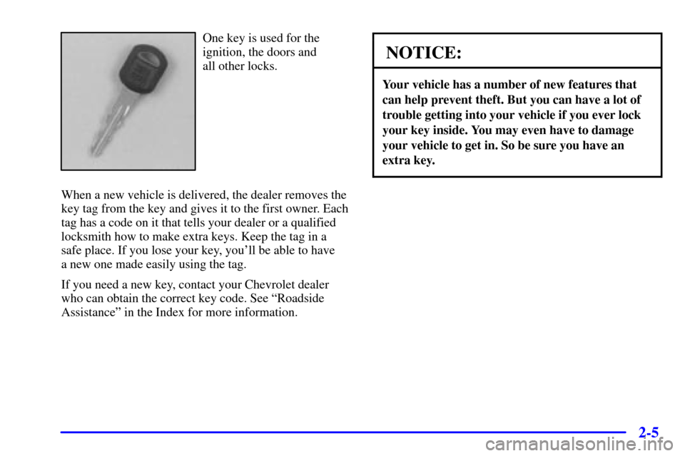 CHEVROLET CAVALIER 2001 3.G Manual PDF 2-5
One key is used for the
ignition, the doors and 
all other locks.
When a new vehicle is delivered, the dealer removes the
key tag from the key and gives it to the first owner. Each
tag has a code 