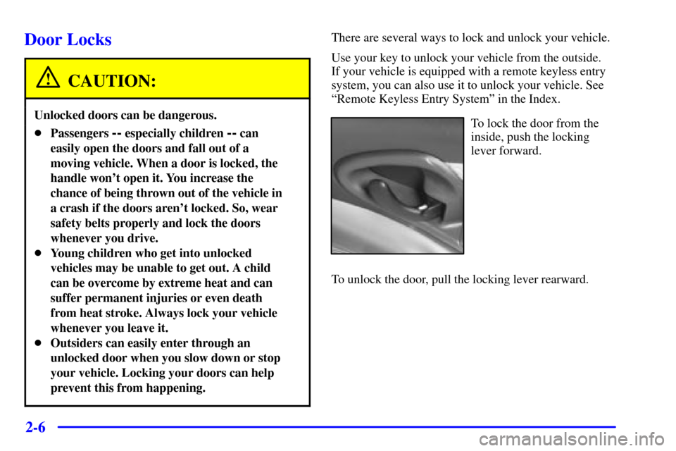 CHEVROLET CAVALIER 2001 3.G Manual PDF 2-6
Door Locks
CAUTION:
Unlocked doors can be dangerous.
Passengers -- especially children -- can
easily open the doors and fall out of a
moving vehicle. When a door is locked, the
handle wont open 