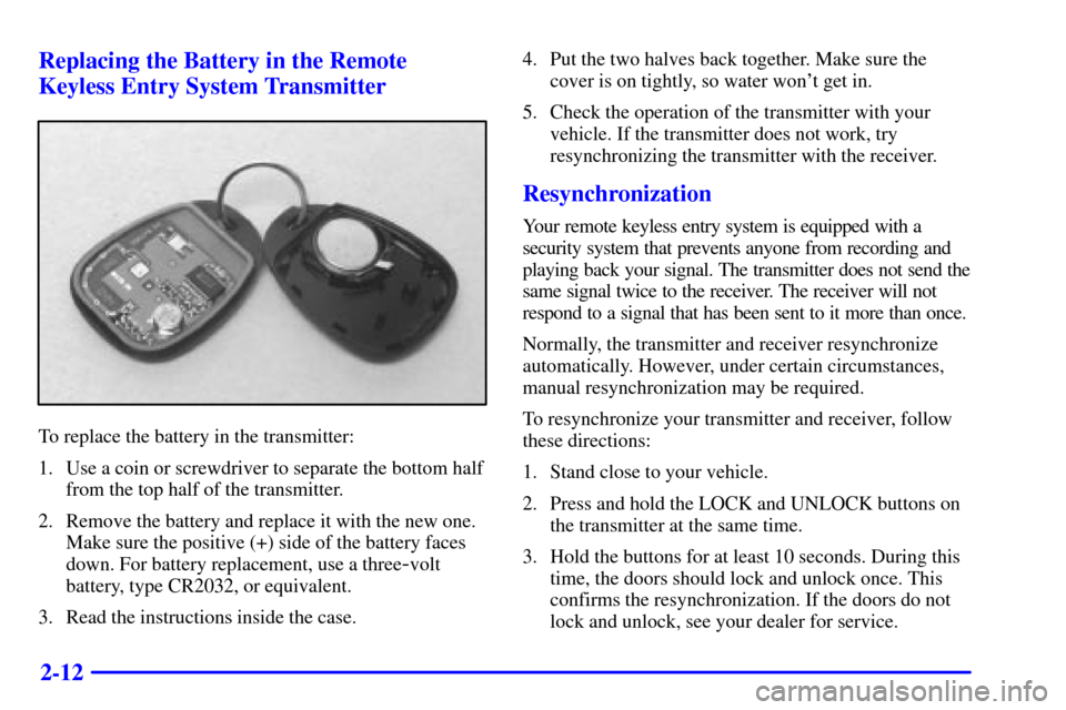 CHEVROLET CAVALIER 2001 3.G Owners Manual 2-12 Replacing the Battery in the Remote
Keyless Entry System Transmitter
To replace the battery in the transmitter:
1. Use a coin or screwdriver to separate the bottom half
from the top half of the t