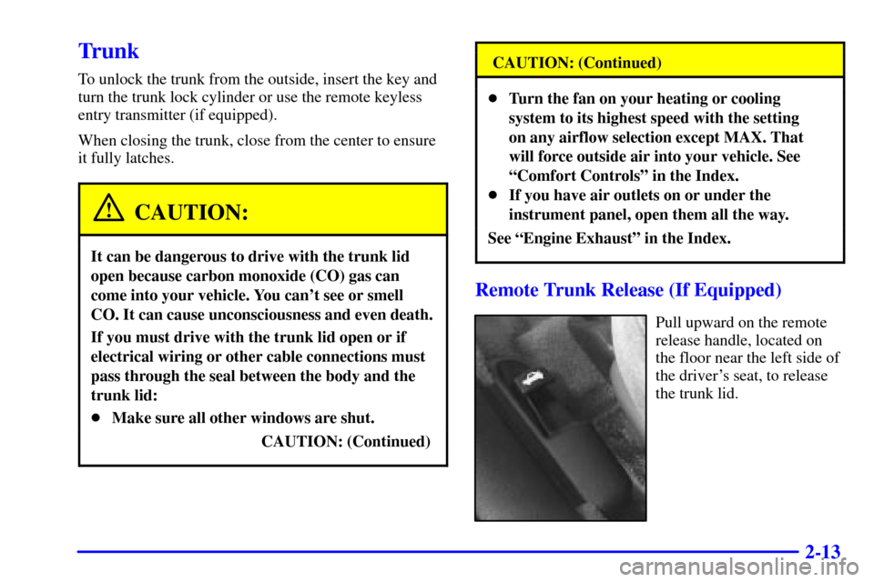 CHEVROLET CAVALIER 2001 3.G Owners Manual 2-13
Trunk
To unlock the trunk from the outside, insert the key and
turn the trunk lock cylinder or use the remote keyless
entry transmitter (if equipped).
When closing the trunk, close from the cente