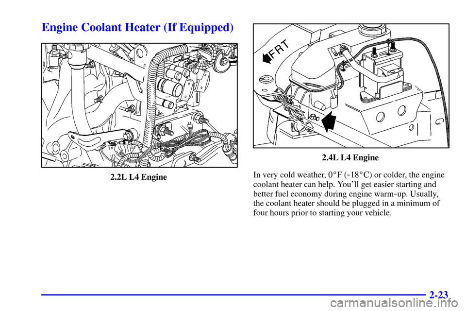 CHEVROLET CAVALIER 2001 3.G Owners Manual 2-23
Engine Coolant Heater (If Equipped)
2.2L L4 Engine 
2.4L L4 Engine 
In very cold weather, 0F (
-18C) or colder, the engine
coolant heater can help. Youll get easier starting and
better fuel ec