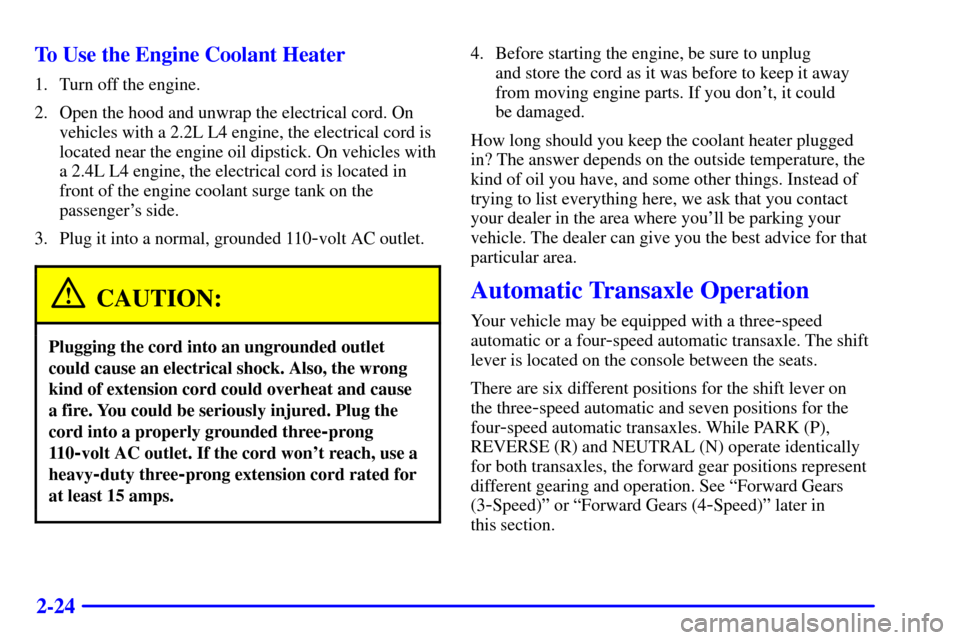 CHEVROLET CAVALIER 2001 3.G Owners Manual 2-24 To Use the Engine Coolant Heater
1. Turn off the engine.
2. Open the hood and unwrap the electrical cord. On
vehicles with a 2.2L L4 engine, the electrical cord is
located near the engine oil dip CHEVROLET CAVALIER 2001 3.G Owners Manual 2-24 To Use the Engine Coolant Heater
1. Turn off the engine.
2. Open the hood and unwrap the electrical cord. On
vehicles with a 2.2L L4 engine, the electrical cord is
located near the engine oil dip