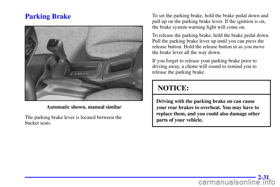 CHEVROLET CAVALIER 2001 3.G Owners Manual 2-31
Parking Brake
Automatic shown, manual similar
The parking brake lever is located between the
bucket seats.To set the parking brake, hold the brake pedal down and
pull up on the parking brake lev CHEVROLET CAVALIER 2001 3.G Owners Manual 2-31
Parking Brake
Automatic shown, manual similar
The parking brake lever is located between the
bucket seats.To set the parking brake, hold the brake pedal down and
pull up on the parking brake lev