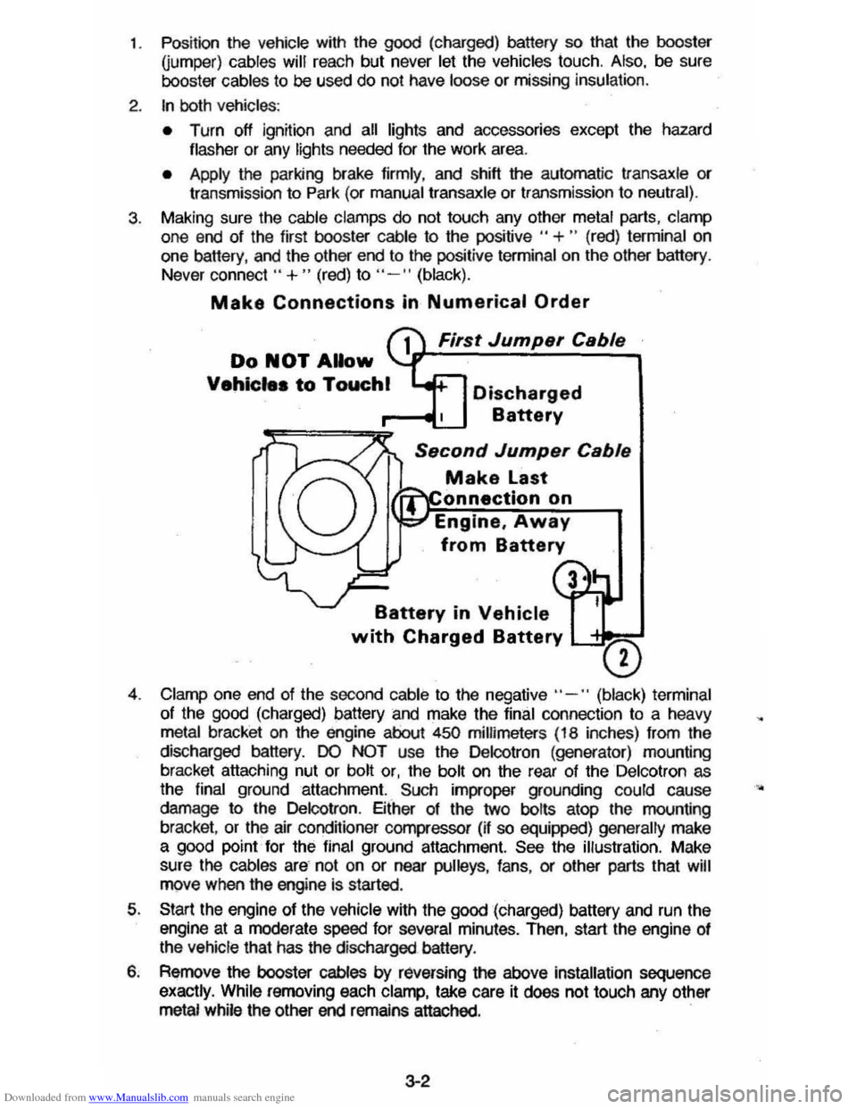 CHEVROLET CAVALIER 1984 1.G Owners Manual Downloaded from www.Manualslib.com manuals search engine 1. Position the vehicle with the good (charged) battery so that the booster Qumper) cables will reach but never let the vehicles touch. CHEVROLET CAVALIER 1984 1.G Owners Manual Downloaded from www.Manualslib.com manuals search engine 1. Position the vehicle with the good (charged) battery so that the booster Qumper) cables will reach but never let the vehicles touch.