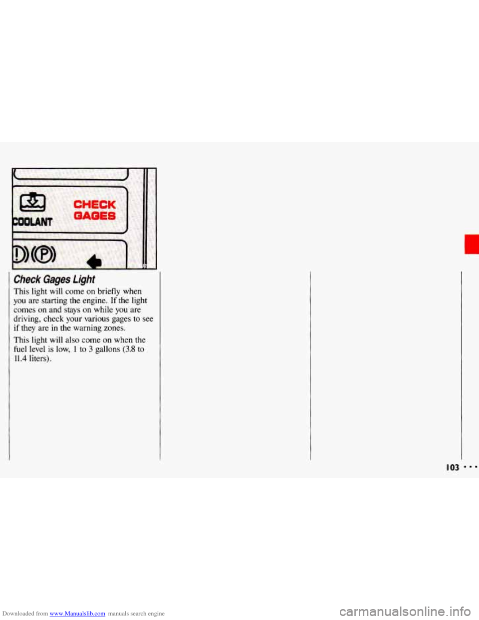 CHEVROLET CAVALIER 1993 1.G Owners Manual Downloaded from www.Manualslib.com manuals search engine Check Gages light
This light will come on briefly when
you are starting the engine. If the light
comes on
and stays on while yo CHEVROLET CAVALIER 1993 1.G Owners Manual Downloaded from www.Manualslib.com manuals search engine Check Gages light
This light will come on briefly when
you are starting the engine. If the light
comes on
and stays on while yo