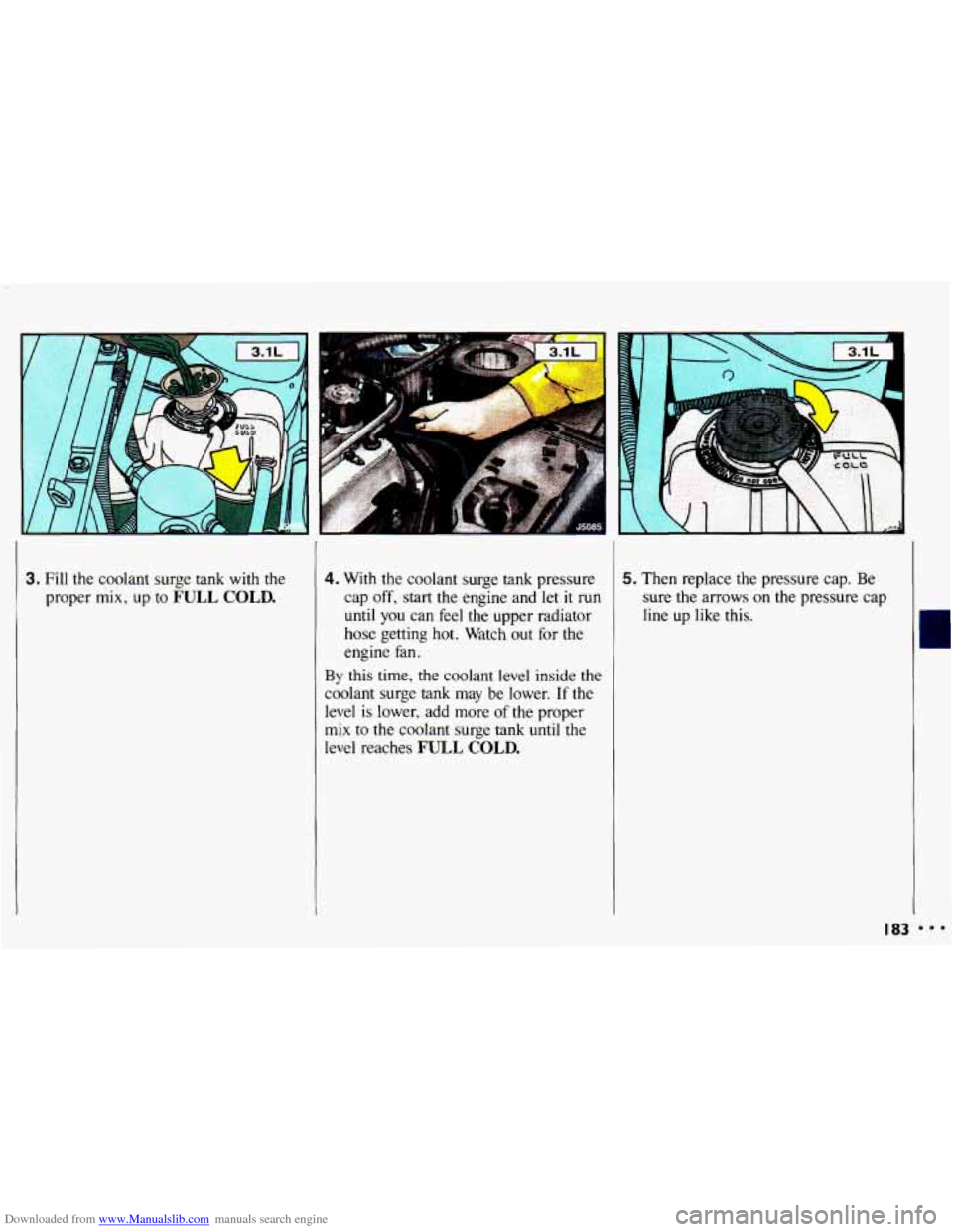 CHEVROLET CAVALIER 1993 1.G Owners Manual Downloaded from www.Manualslib.com manuals search engine 3. Fill the coolant surge tank with the
proper
mix, up to FULL COLD.
4. With the coolant surge tank pressure
cap
off, start the e CHEVROLET CAVALIER 1993 1.G Owners Manual Downloaded from www.Manualslib.com manuals search engine 3. Fill the coolant surge tank with the
proper
mix, up to FULL COLD.
4. With the coolant surge tank pressure
cap
off, start the e