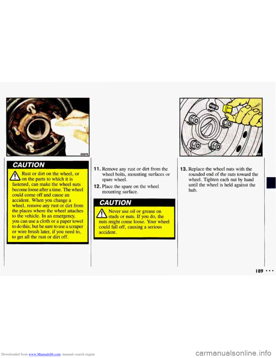 CHEVROLET CAVALIER 1993 1.G Owners Manual Downloaded from www.Manualslib.com manuals search engine Ll X5076
Rust or dirt on the wheel, or
on the parts to which it is
fastened, can make the wheel nuts
become loose after a time CHEVROLET CAVALIER 1993 1.G Owners Manual Downloaded from www.Manualslib.com manuals search engine Ll X5076
Rust or dirt on the wheel, or
on the parts to which it is
fastened, can make the wheel nuts
become loose after a time