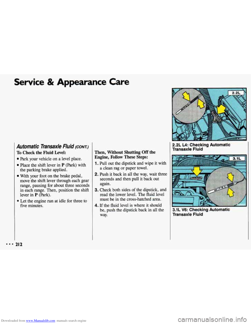 CHEVROLET CAVALIER 1993 1.G Owners Manual Downloaded from www.Manualslib.com manuals search engine Service & Appearance Care
Automatic Transaxle Fluid (CONT.)
To Check the Fluid Level:
Park your vehicle on a level place.
Place the CHEVROLET CAVALIER 1993 1.G Owners Manual Downloaded from www.Manualslib.com manuals search engine Service & Appearance Care
Automatic Transaxle Fluid (CONT.)
To Check the Fluid Level:
Park your vehicle on a level place.
Place the