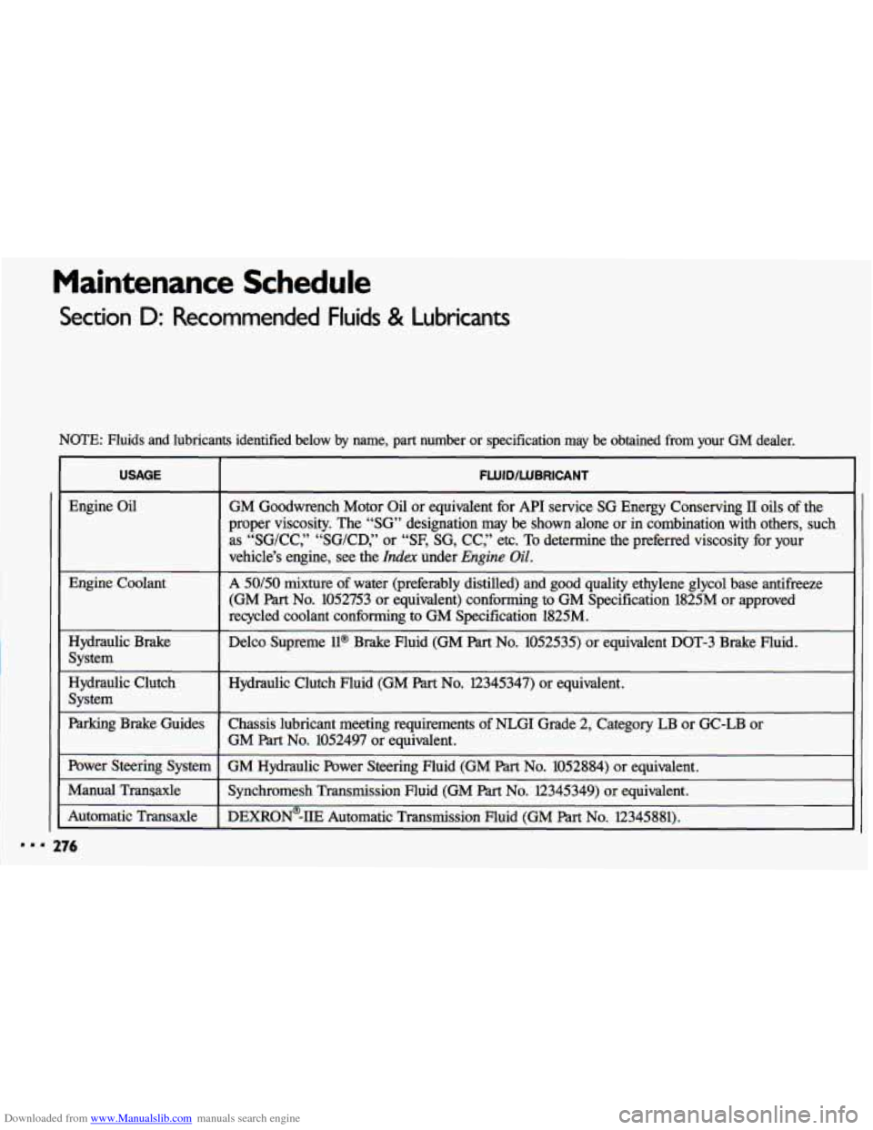 CHEVROLET CAVALIER 1993 1.G Owners Manual Downloaded from www.Manualslib.com manuals search engine Maintenance Schedule
Section D: Recommended Fluids & Lubricants
NOTE: Fluids and lubricants identified below by name, part number or spec CHEVROLET CAVALIER 1993 1.G Owners Manual Downloaded from www.Manualslib.com manuals search engine Maintenance Schedule
Section D: Recommended Fluids & Lubricants
NOTE: Fluids and lubricants identified below by name, part number or spec