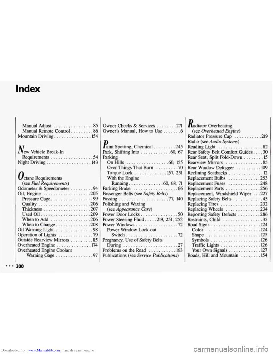 CHEVROLET CAVALIER 1993 1.G Owners Manual Downloaded from www.Manualslib.com manuals search engine Index
Manual Adjust ................ 85
Manual Remote Control ......... 86
Mountain Driving ............... 154
New Vehicle Break-In
Re CHEVROLET CAVALIER 1993 1.G Owners Manual Downloaded from www.Manualslib.com manuals search engine Index
Manual Adjust ................ 85
Manual Remote Control ......... 86
Mountain Driving ............... 154
New Vehicle Break-In
Re