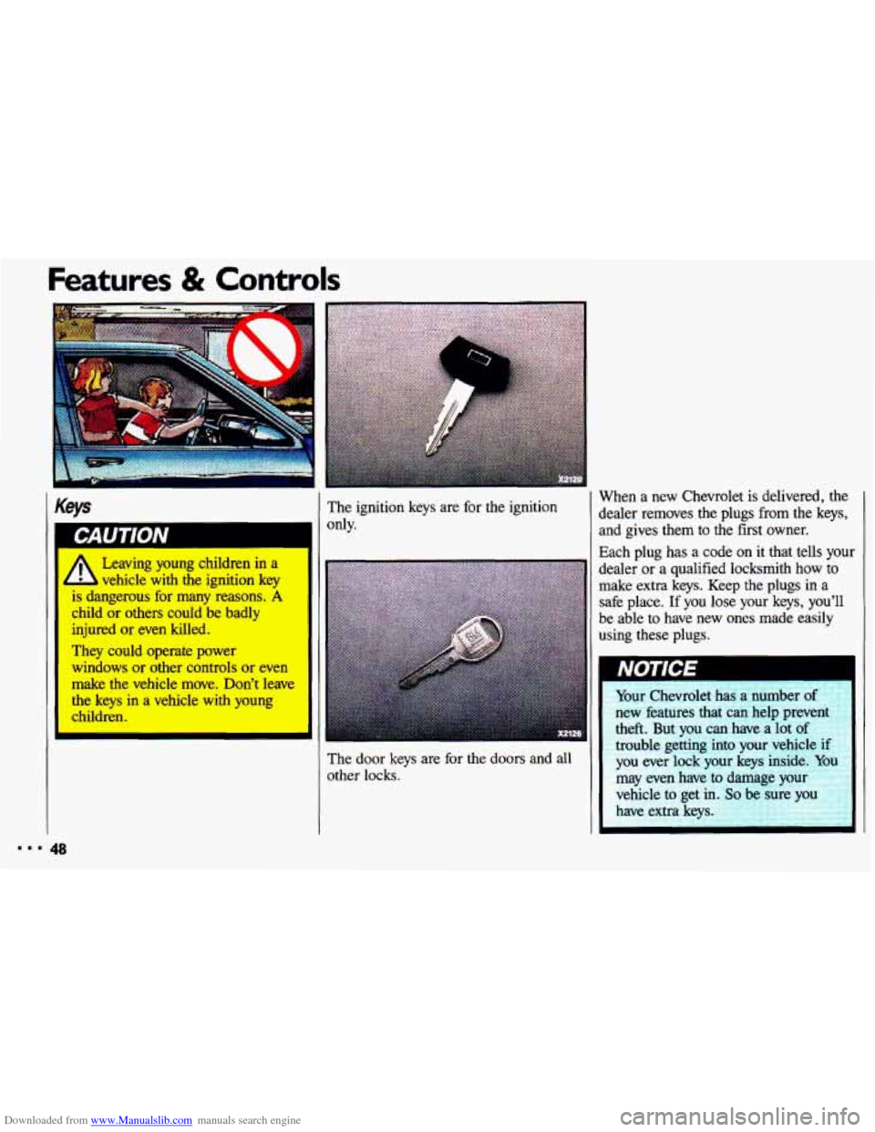 CHEVROLET CAVALIER 1993 1.G Service Manual Downloaded from www.Manualslib.com manuals search engine Features & Controls
Keys
vehicle-with the ignition key
is dangerous for many reasons. A
child or others could be badly
injured or even CHEVROLET CAVALIER 1993 1.G Service Manual Downloaded from www.Manualslib.com manuals search engine Features & Controls
Keys
vehicle-with the ignition key
is dangerous for many reasons. A
child or others could be badly
injured or even