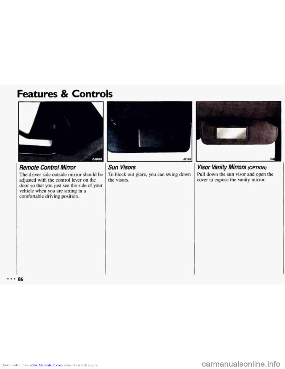 CHEVROLET CAVALIER 1993 1.G Manual Online Downloaded from www.Manualslib.com manuals search engine Features & Controls
il
Remote Contra/ Mirror Sun Visors
The driver side outside mirror should be To block out glare, you can swing do CHEVROLET CAVALIER 1993 1.G Manual Online Downloaded from www.Manualslib.com manuals search engine Features & Controls
il
Remote Contra/ Mirror Sun Visors
The driver side outside mirror should be To block out glare, you can swing do
