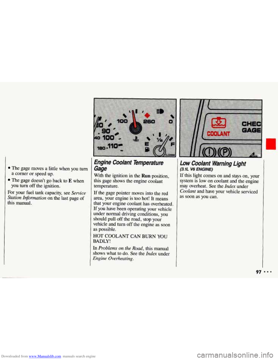 CHEVROLET CAVALIER 1993 1.G Owners Manual Downloaded from www.Manualslib.com manuals search engine The gage moves a little when you turn
The gage doesn’t go back to E when
For your fuel
tank capacity, see Service
Station Info CHEVROLET CAVALIER 1993 1.G Owners Manual Downloaded from www.Manualslib.com manuals search engine The gage moves a little when you turn
The gage doesn’t go back to E when
For your fuel
tank capacity, see Service
Station Info