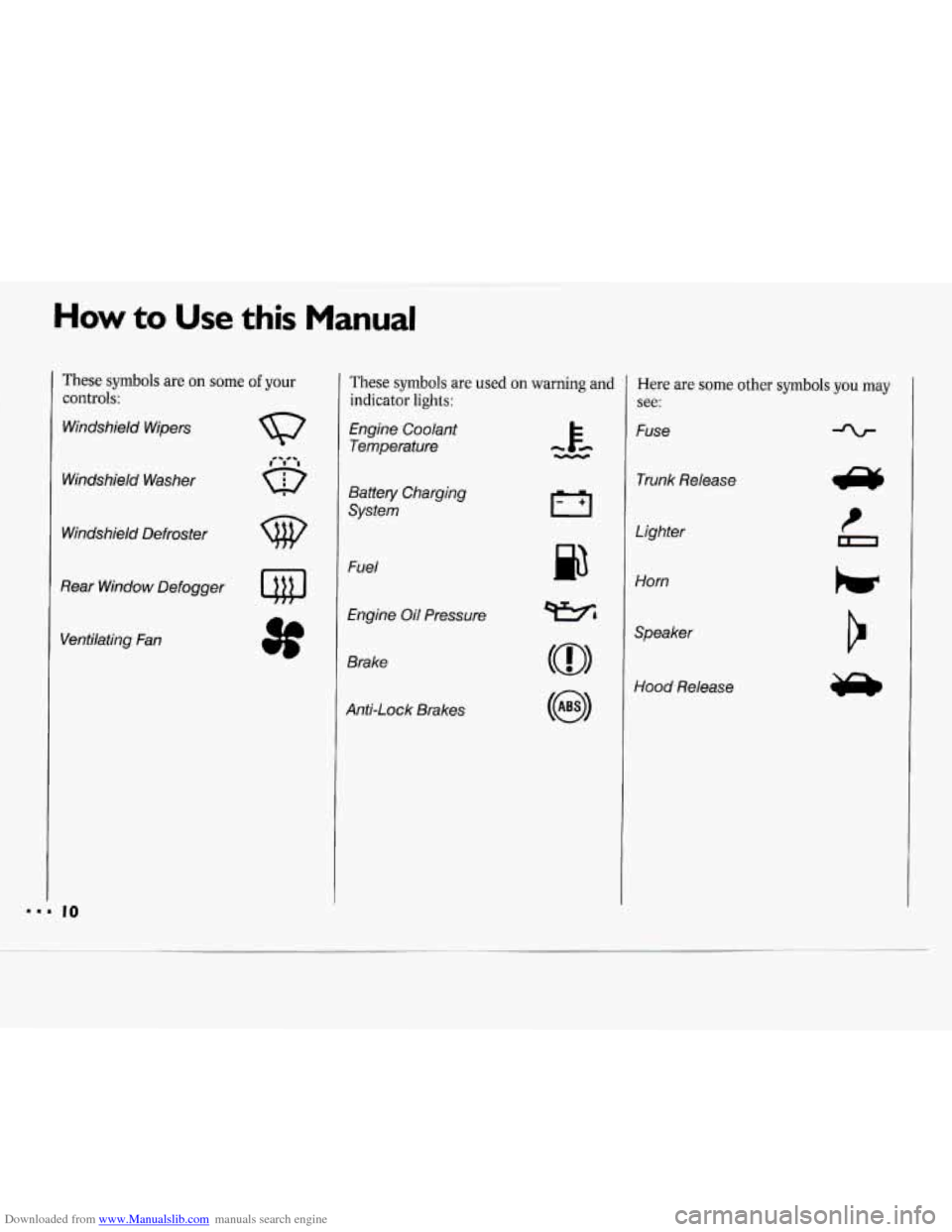 CHEVROLET CAVALIER 1994 1.G User Guide Downloaded from www.Manualslib.com manuals search engine How to Use this Manual
These symbols are on some of your
controls:
Windshield Wipers
Windshield Washer
Windshield Defroster
Rear Win CHEVROLET CAVALIER 1994 1.G User Guide Downloaded from www.Manualslib.com manuals search engine How to Use this Manual
These symbols are on some of your
controls:
Windshield Wipers
Windshield Washer
Windshield Defroster
Rear Win