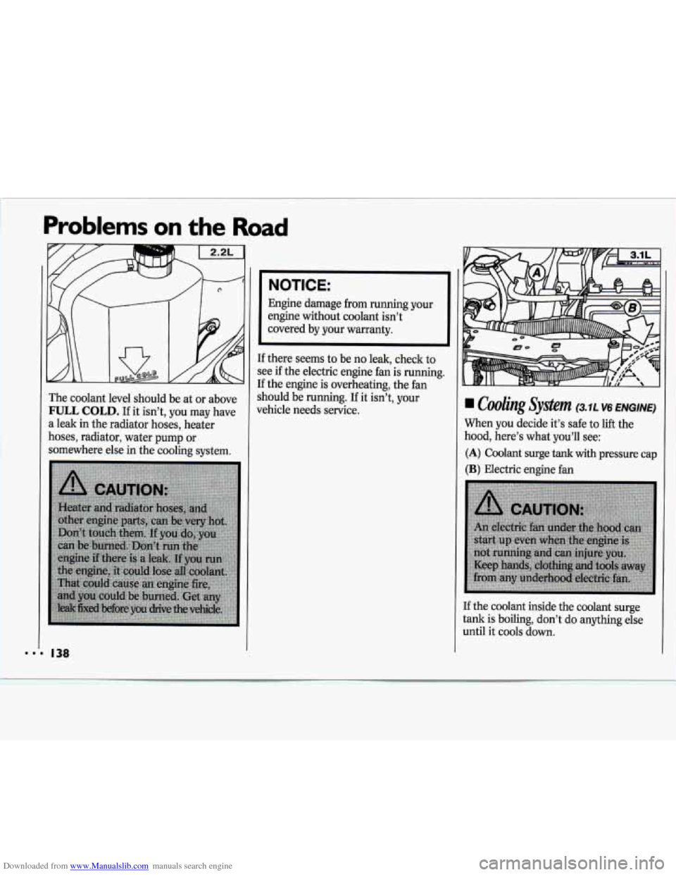 CHEVROLET CAVALIER 1994 1.G Owners Manual Downloaded from www.Manualslib.com manuals search engine Problems on the Road
The coolant level should be at or above
FULL COLD. If it isn’t, you may have
a leak in the radiator hoses, he CHEVROLET CAVALIER 1994 1.G Owners Manual Downloaded from www.Manualslib.com manuals search engine Problems on the Road
The coolant level should be at or above
FULL COLD. If it isn’t, you may have
a leak in the radiator hoses, he