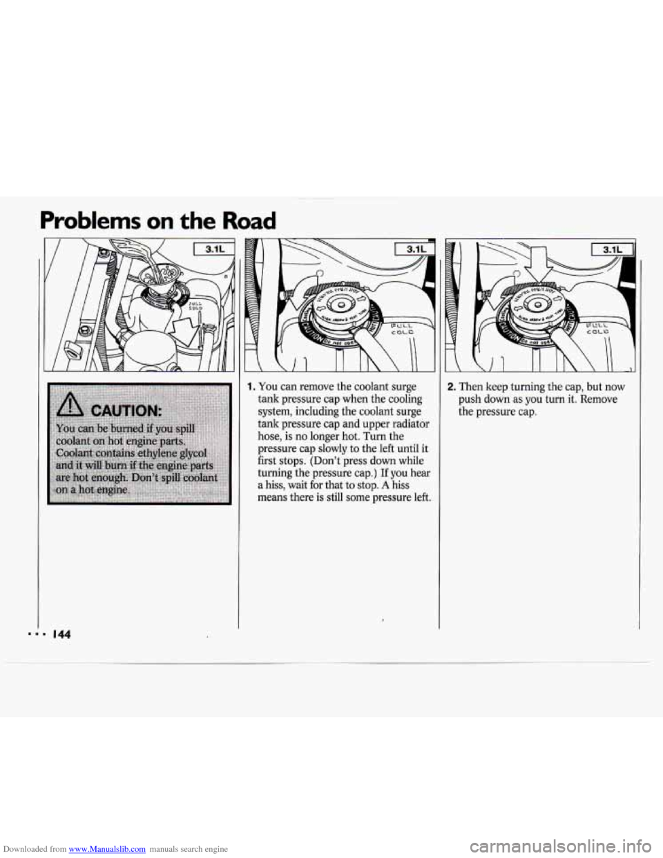 CHEVROLET CAVALIER 1994 1.G Owners Manual Downloaded from www.Manualslib.com manuals search engine Problems on the Road
1. You can remove the coolant surge
tank pressure cap when the cooling
system, including the coolant surge
tank CHEVROLET CAVALIER 1994 1.G Owners Manual Downloaded from www.Manualslib.com manuals search engine Problems on the Road
1. You can remove the coolant surge
tank pressure cap when the cooling
system, including the coolant surge
tank