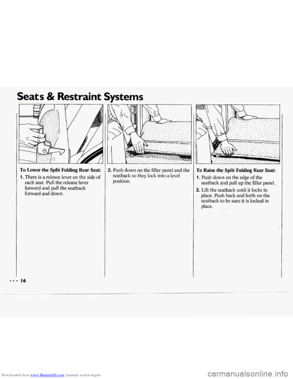 CHEVROLET CAVALIER 1994 1.G User Guide Downloaded from www.Manualslib.com manuals search engine Seats & Restraint Systems
To Lower the Split Folding Rear Seat:
1. There is a release lever on the side of
each seat. Pull the r CHEVROLET CAVALIER 1994 1.G User Guide Downloaded from www.Manualslib.com manuals search engine Seats & Restraint Systems
To Lower the Split Folding Rear Seat:
1. There is a release lever on the side of
each seat. Pull the r